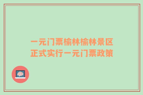 一元门票榆林榆林景区正式实行一元门票政策