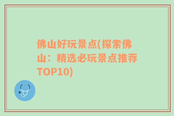 佛山好玩景点(探索佛山：精选必玩景点推荐TOP10)