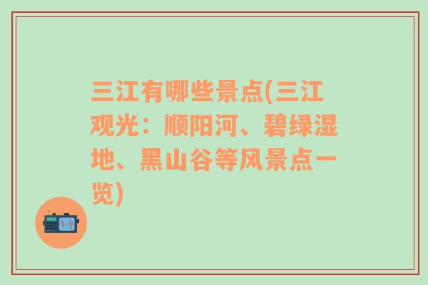 三江有哪些景点(三江观光：顺阳河、碧绿湿地、黑山谷等风景点一览)