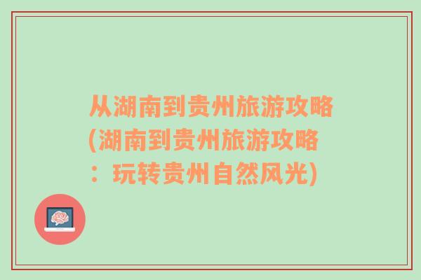 从湖南到贵州旅游攻略(湖南到贵州旅游攻略：玩转贵州自然风光)