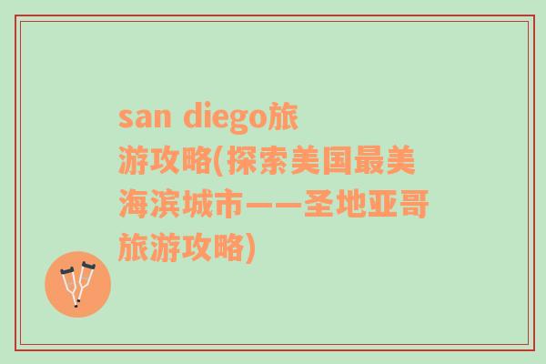 san diego旅游攻略(探索美国最美海滨城市——圣地亚哥旅游攻略)