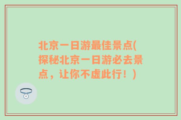 北京一日游最佳景点(探秘北京一日游必去景点，让你不虚此行！)