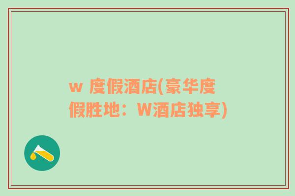 w 度假酒店(豪华度假胜地：W酒店独享)