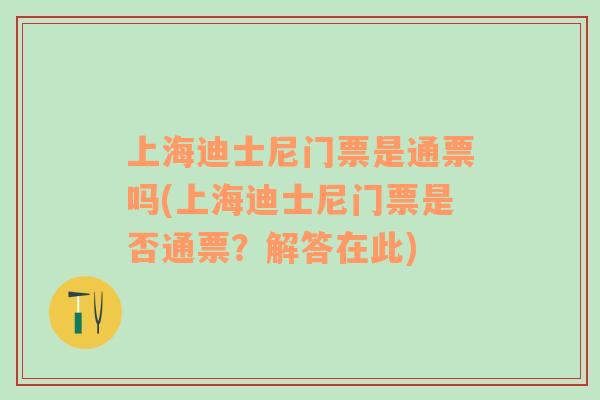 上海迪士尼门票是通票吗(上海迪士尼门票是否通票？解答在此)