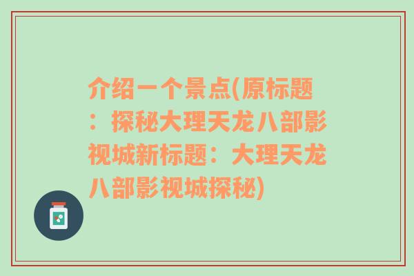 介绍一个景点(原标题：探秘大理天龙八部影视城新标题：大理天龙八部影视城探秘)