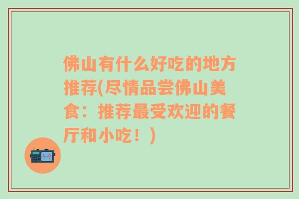 佛山有什么好吃的地方推荐(尽情品尝佛山美食：推荐最受欢迎的餐厅和小吃！)