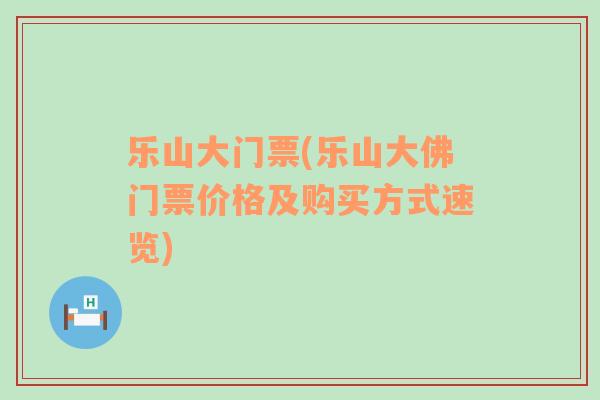 乐山大门票(乐山大佛门票价格及购买方式速览)