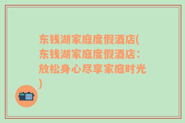 东钱湖家庭度假酒店(东钱湖家庭度假酒店：放松身心尽享家庭时光)