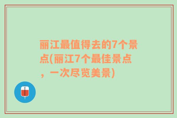 丽江最值得去的7个景点(丽江7个最佳景点，一次尽览美景)