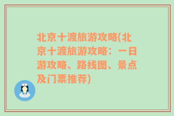 北京十渡旅游攻略(北京十渡旅游攻略：一日游攻略、路线图、景点及门票推荐)