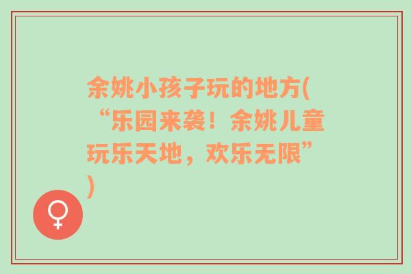 余姚小孩子玩的地方(“乐园来袭！余姚儿童玩乐天地，欢乐无限”)