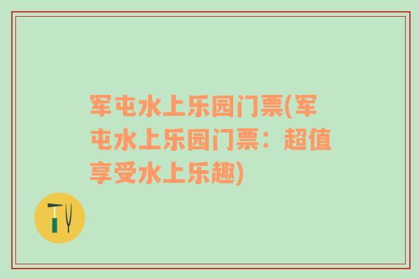 军屯水上乐园门票(军屯水上乐园门票：超值享受水上乐趣)