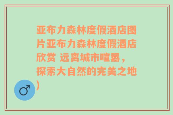 亚布力森林度假酒店图片亚布力森林度假酒店欣赏 远离城市喧嚣，探索大自然的完美之地)