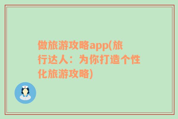 做旅游攻略app(旅行达人：为你打造个性化旅游攻略)