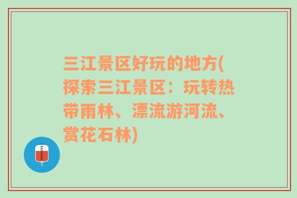 三江景区好玩的地方(探索三江景区：玩转热带雨林、漂流游河流、赏花石林)