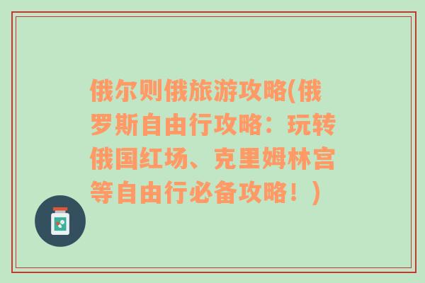 俄尔则俄旅游攻略(俄罗斯自由行攻略：玩转俄国红场、克里姆林宫等自由行必备攻略！)