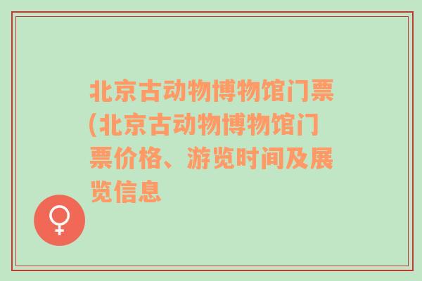 北京古动物博物馆门票(北京古动物博物馆门票价格、游览时间及展览信息