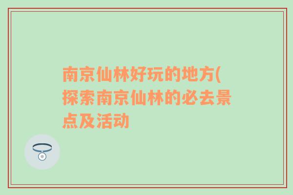 南京仙林好玩的地方(探索南京仙林的必去景点及活动