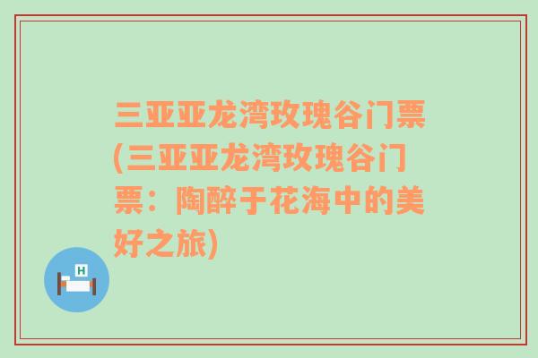 三亚亚龙湾玫瑰谷门票(三亚亚龙湾玫瑰谷门票：陶醉于花海中的美好之旅)