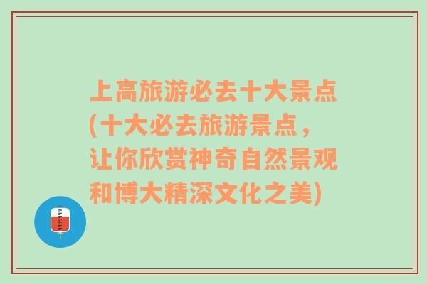 上高旅游必去十大景点(十大必去旅游景点，让你欣赏神奇自然景观和博大精深文化之美)