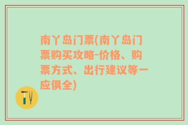 南丫岛门票(南丫岛门票购买攻略-价格、购票方式、出行建议等一应俱全)