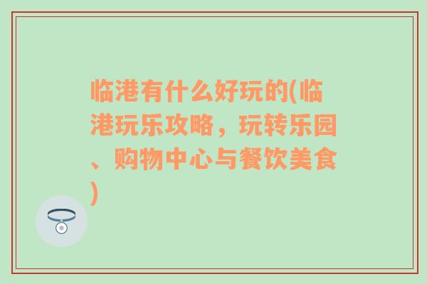 临港有什么好玩的(临港玩乐攻略，玩转乐园、购物中心与餐饮美食)