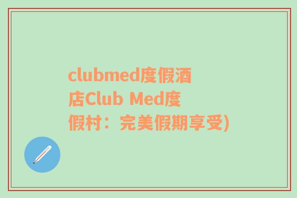 clubmed度假酒店Club Med度假村：完美假期享受)