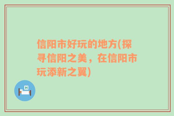 信阳市好玩的地方(探寻信阳之美，在信阳市玩添新之翼)