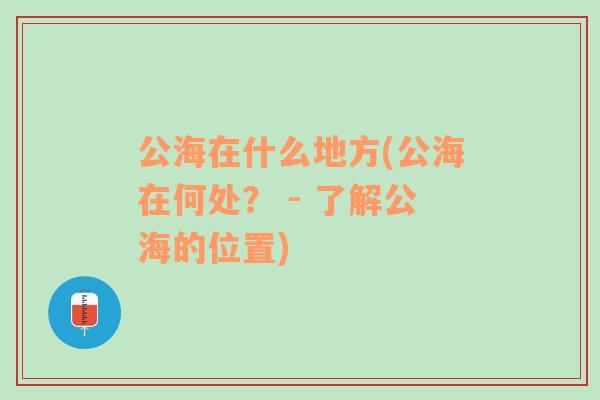 公海在什么地方(公海在何处？ - 了解公海的位置)