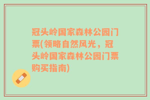 冠头岭国家森林公园门票(领略自然风光，冠头岭国家森林公园门票购买指南)