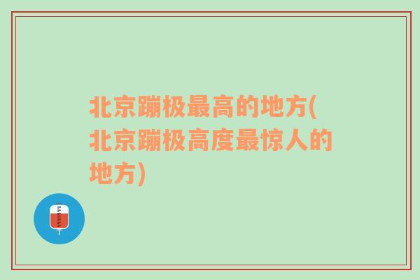 北京蹦极最高的地方(北京蹦极高度最惊人的地方)