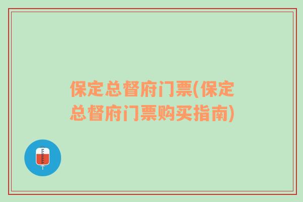 保定总督府门票(保定总督府门票购买指南)