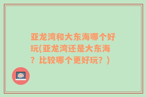 亚龙湾和大东海哪个好玩(亚龙湾还是大东海？比较哪个更好玩？)