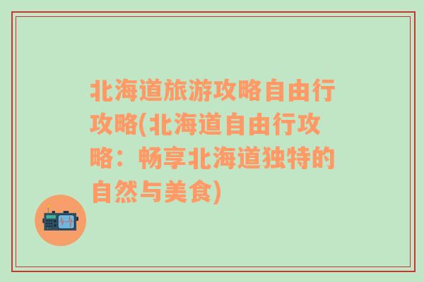 北海道旅游攻略自由行攻略(北海道自由行攻略：畅享北海道独特的自然与美食)