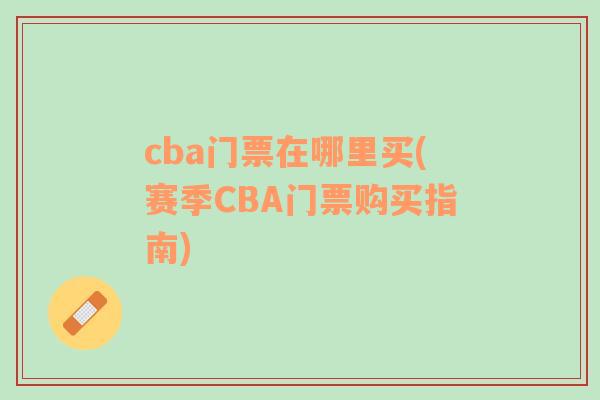 cba门票在哪里买(赛季CBA门票购买指南)