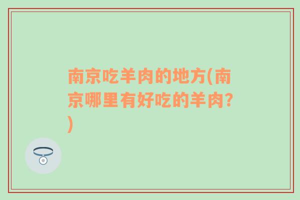 南京吃羊肉的地方(南京哪里有好吃的羊肉？)