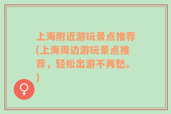 上海附近游玩景点推荐(上海周边游玩景点推荐，轻松出游不再愁。)