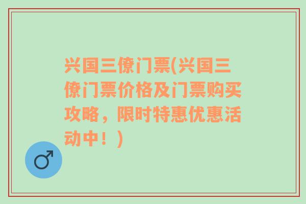 兴国三僚门票(兴国三僚门票价格及门票购买攻略，限时特惠优惠活动中！)