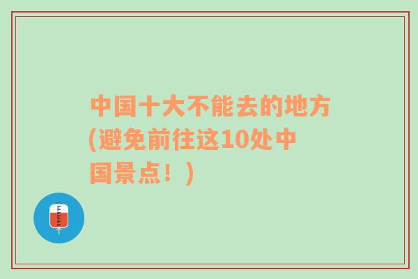 中国十大不能去的地方(避免前往这10处中国景点！)