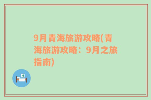 9月青海旅游攻略(青海旅游攻略：9月之旅指南)