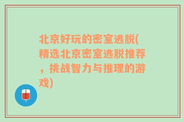 北京好玩的密室逃脱(精选北京密室逃脱推荐，挑战智力与推理的游戏)