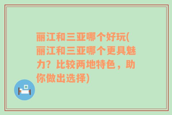 丽江和三亚哪个好玩(丽江和三亚哪个更具魅力？比较两地特色，助你做出选择)