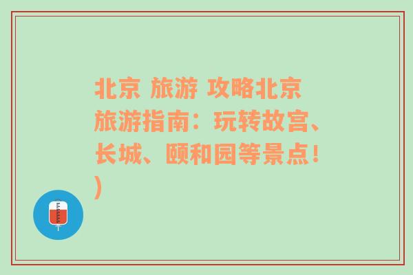 北京 旅游 攻略北京旅游指南：玩转故宫、长城、颐和园等景点！)