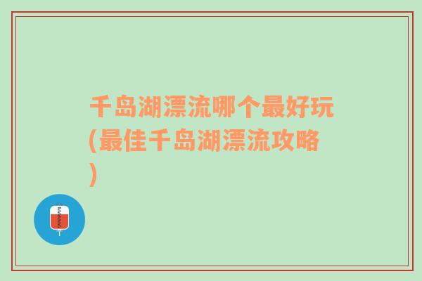 千岛湖漂流哪个最好玩(最佳千岛湖漂流攻略)