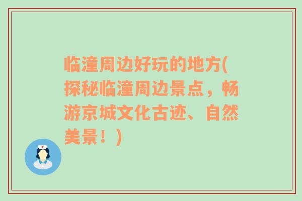 临潼周边好玩的地方(探秘临潼周边景点，畅游京城文化古迹、自然美景！)