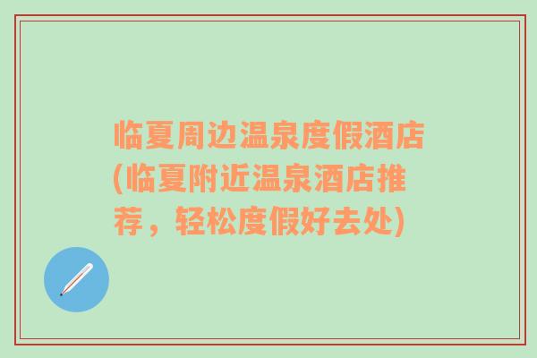 临夏周边温泉度假酒店(临夏附近温泉酒店推荐，轻松度假好去处)