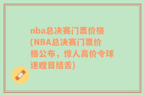 nba总决赛门票价格(NBA总决赛门票价格公布，惊人高价令球迷瞠目结舌)