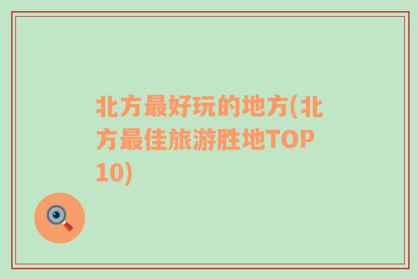 北方最好玩的地方(北方最佳旅游胜地TOP10)