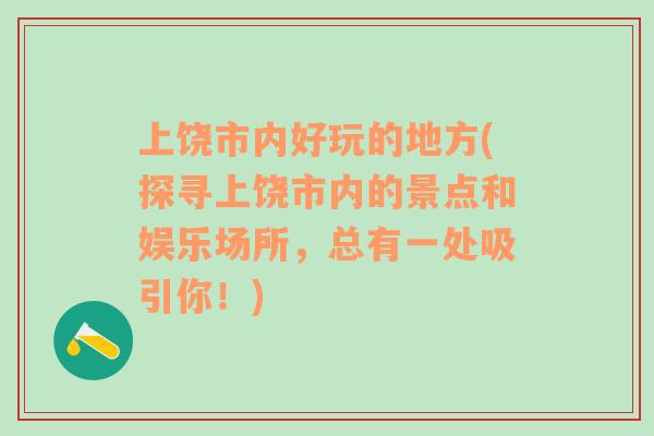 上饶市内好玩的地方(探寻上饶市内的景点和娱乐场所，总有一处吸引你！)