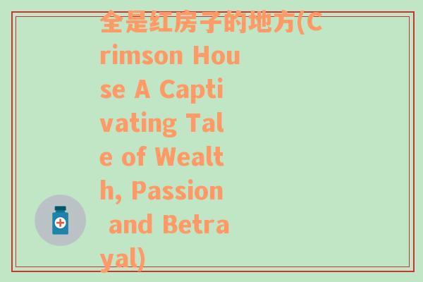 全是红房子的地方(Crimson House A Captivating Tale of Wealth, Passion and Betrayal)